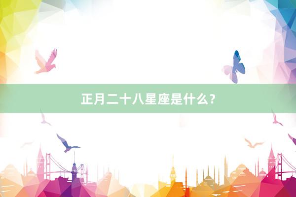 正月二十八星座是什么？