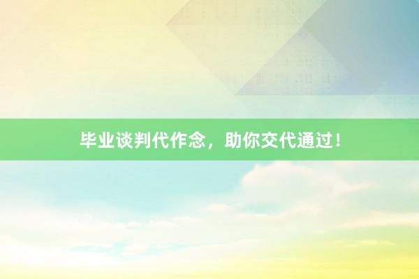 毕业谈判代作念，助你交代通过！