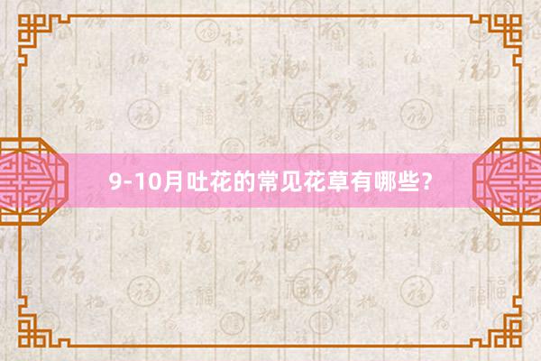 9-10月吐花的常见花草有哪些？